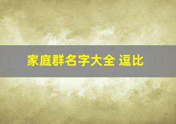 家庭群名字大全 逗比